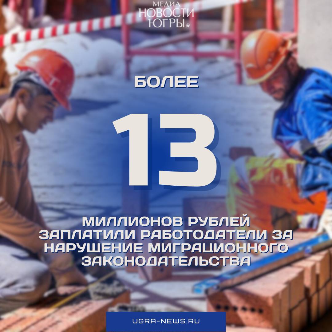 В ХМАО работодатели заплатили более 13 миллионов рублей за нарушение миграционного законодательства