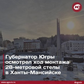 Губернатор Югры Руслан Кухарук проинспектировал ход работ по установке 28-метровой стелы «Город трудовой доблести» в Ханты-Мансийске