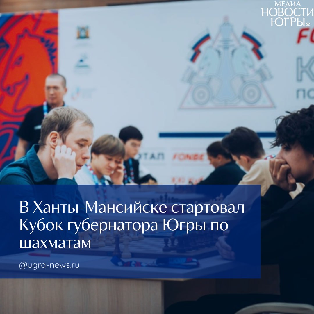 Этап FONBET Кубка России 2025 года по шахматам среди мужчин — XXI Кубок губернатора Ханты-Мансийского автономного округа-Югры стартовал в Ханты-Мансийске