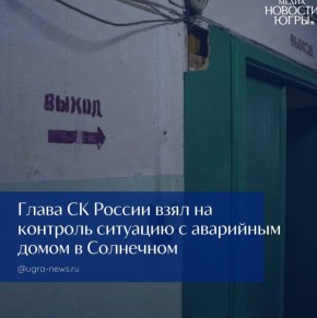 Председатель Следственного комитета России Александр Бастрыкин взял на контроль ситуацию с многоквартирным домом в поселке Солнечном Ханты-Мансийского автономного округа