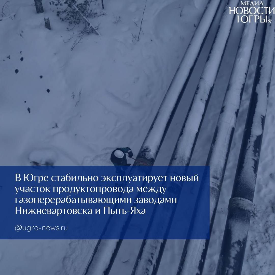 В Югре стабильно эксплуатирует новый участок продуктопровода между газоперерабатывающими заводами Нижневартовска и Пыть-Яха