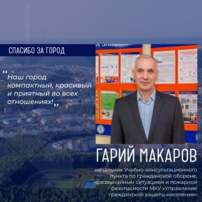 Героем рубрики «Спасибо за город» стал Гарий Макаров, начальник Учебно-консультационного пункта по гражданской обороне, чрезвычайным ситуациям и пожарной безопасности МКУ «Управление гражданской защиты населения»