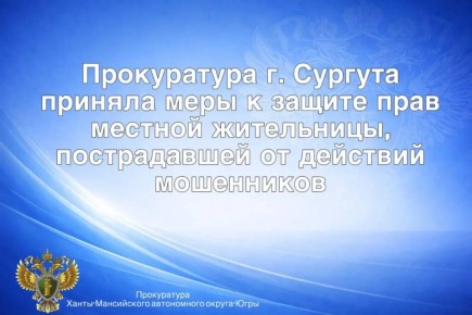 Прокуратура г. Сургута приняла меры к защите прав местной жительницы, пострадавшей от действий мошенников