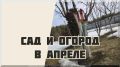 Апрель на даче: работаем на урожай с душой и умом
