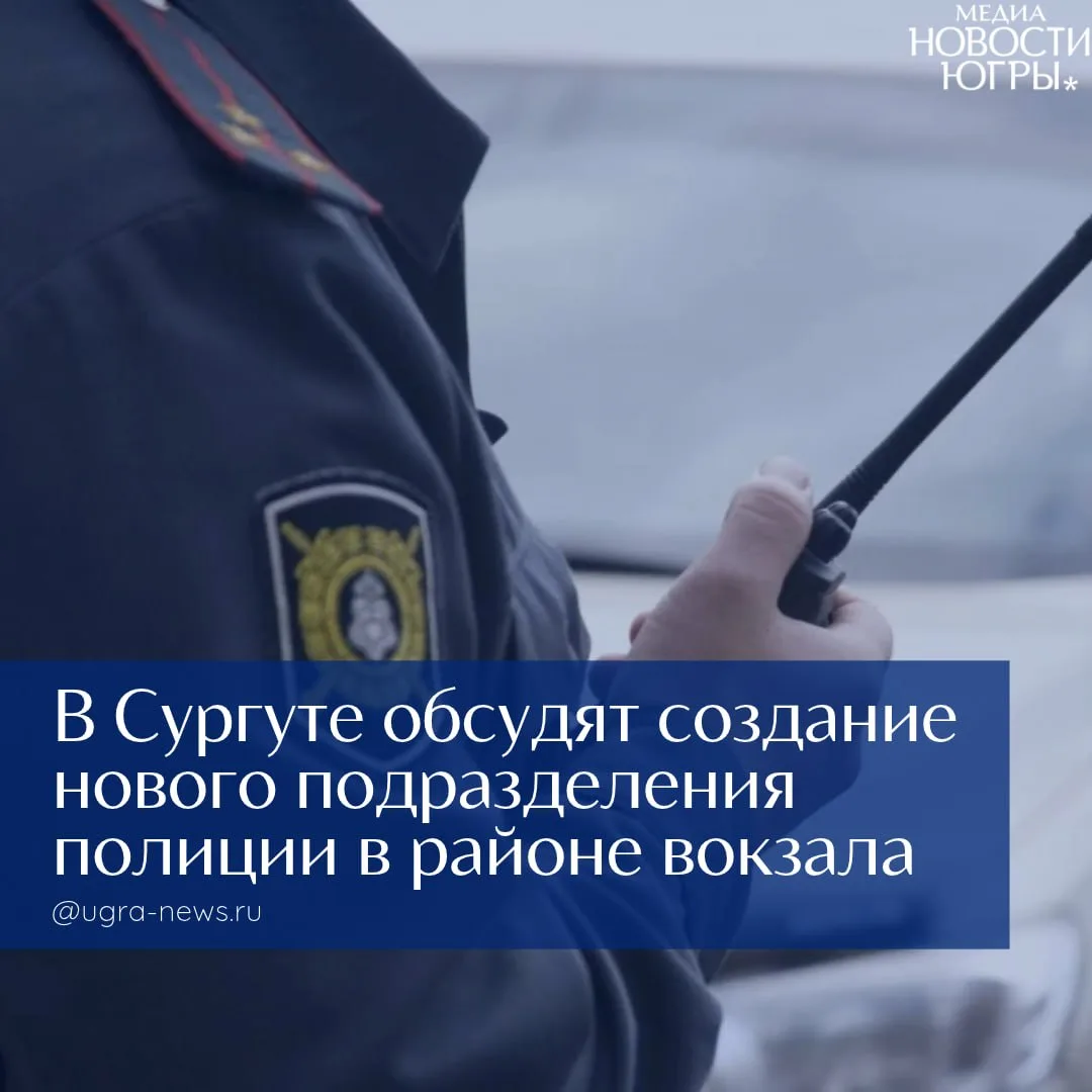 В Сургуте обсудят вопрос о новом отделе полиции в районе ж/д вокзала